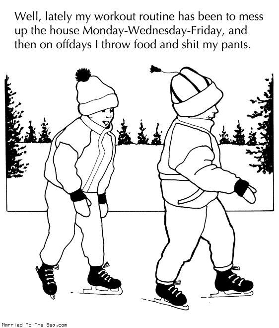 Married To The Sea comic: my workout routine * Text: well lately my workout routine has been to mess up the house monday wednesday friday and then on offdays i throw food and shit my pants