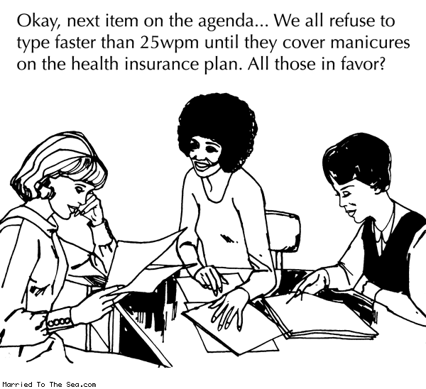 Married To The Sea comic: secretaries on strike * Text: okay next item on the agenda we all refuse to type faster than 25 WPM until they cover manicures on the health insurance plan all those in favor
