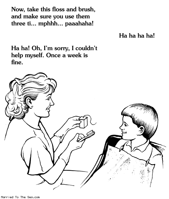 Married To The Sea comic: brush three times * Text:
Now, take this floss and brush, and make sure you use them three ti...mphh...paaahaha!
Ha ha ha ha!
Ha ha! Oh, I'm sorry, I couldn't help myself. Once a week is fine.