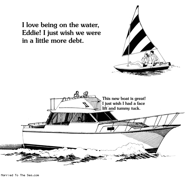 Married To The Sea comic: little more debt * Text:
I love being on the water, Eddie! I just wish we were in a little more debt.
This new boat is great! I just wish I had a face lift and tummy tuck.