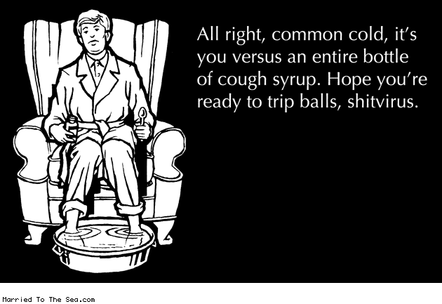 Married To The Sea comic: cough syrup vs common cold * Text: all right common cold its versus an entire bottle of cough syrup hope youre ready to trip balls shitvirus