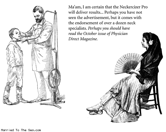 Married To The Sea comic: neckerciser pro * Text: maam i am certain that the neckercizer pro will deliver results perhaps you have not seen the advertisements but it comes with the endorsement of over a dozen neck specialists perhaps you should have read the october issue of physician direct magazine