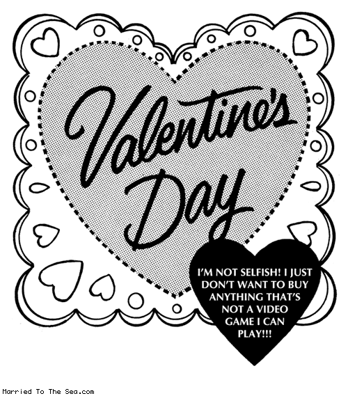 Married To The Sea comic: i hate valentines day * Text: Valentine's Day I'M NOT SELFISH! I JUST DON'T WANT TO BUY ANYTHING THAT'S NOT A VIDEO GAME I CAN PLAY!!!