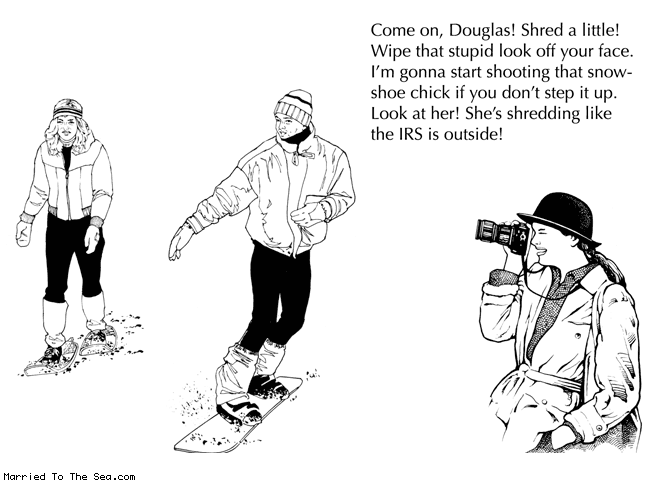 Married To The Sea comic: start shredding * Text: come on douglas shred a little wipe that stupid look off your face i'm gonna start shooting that snowshoe chick if you don't step it up look at her she is shredding like the IRS is outside.