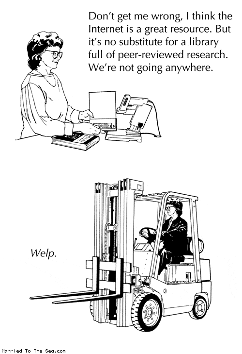 Married To The Sea comic: internet vs libraries * Text: Don't get me wrong, I think the Internet is a great resource. But it's no substitute for a library full of peer-reviewed research. We're not going anywhere. Welp.