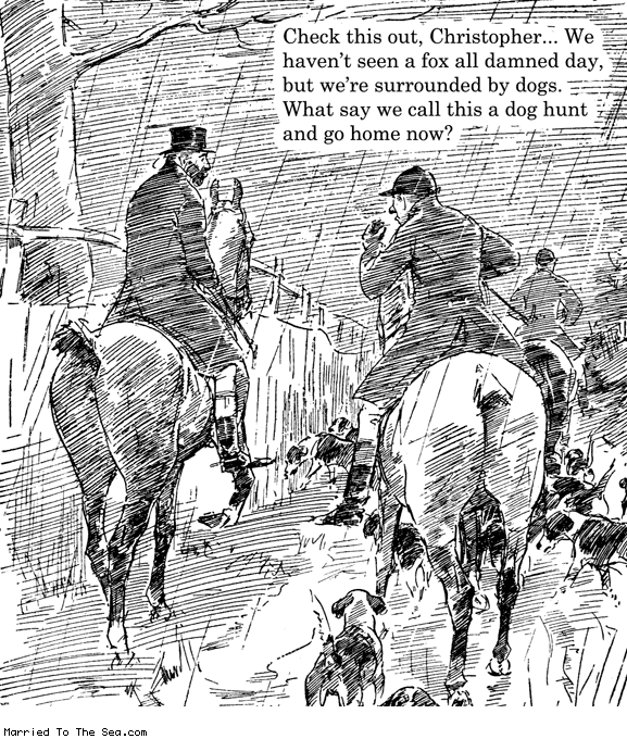 Married To The Sea comic: check this out christopher * Text: check this out christopher we havent seen a fox all damned day but were surrounded by dogs what say we call this a dog hunt and go home now