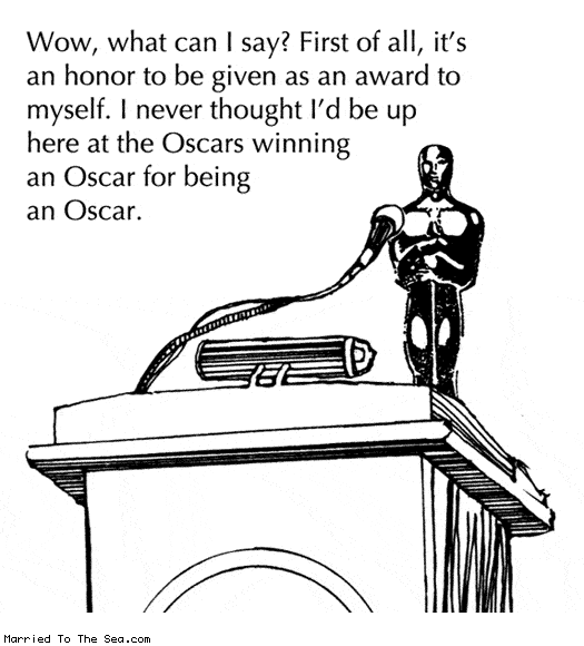 Married To The Sea comic: the academy awards * Text: Wow, what can I say? First of all, it's an honor to be given as an award to myself. I never thought I'd be up here at the Oscars winning an Oscar for being an Oscar.