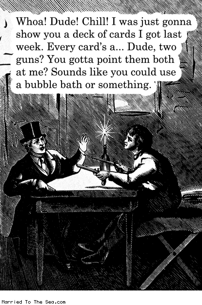 Married To The Sea comic: show you a deck of cards * Text: whoa dude chill i was just gonna show you a deck of cards i got last week every cards a dude two guns you gotta point them both at me sounds like you could use a bubble bath or something