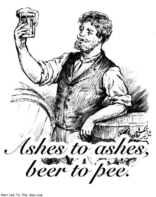 ashes to ashes beer to pee
