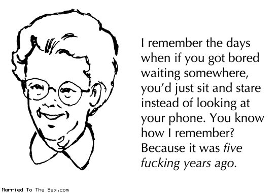 Married To The Sea comic: i remember the days * Text: I remember the days when if you got bored waiting somewhere, you'd just sit and stare instead of looking at your phone. You know how I remember? Because it was five fucking years ago.