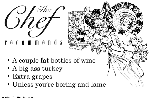Married To The Sea comic: the chef recommends * Text: The Chef recommends - A couple fat bottles of wine - A big ass turkey - Extra grapes - Unless you're boring and lame