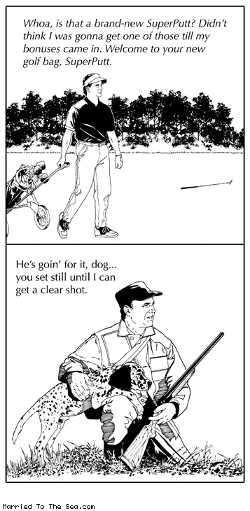 Married To The Sea comic: super putt * Text: whoa is that a brand new super putt didnt think i was gonna get one of those till my bonus came in welcome to your new golf bag super putt hes goin for it dog you set still until i can get a clear shot
