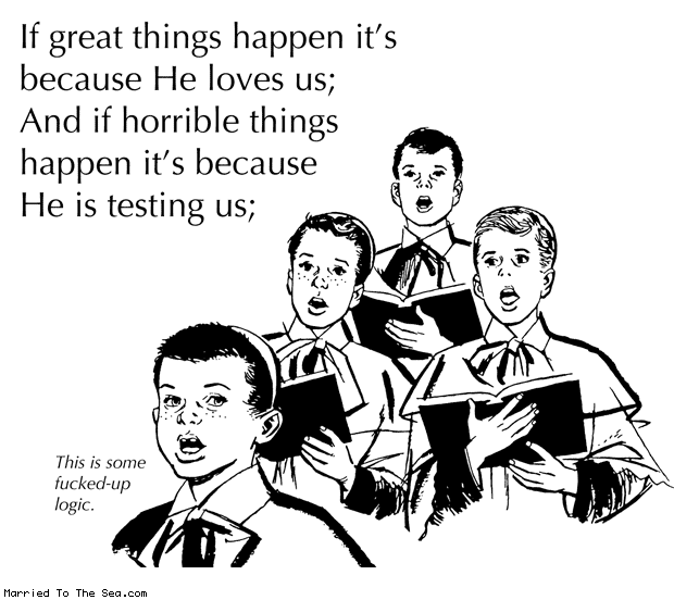 Married To The Sea comic: fucked up god logic * Text: If great things happen it's because He loves us; And if horrible things happen it's because He is testing us; This is some fucked-up logic.