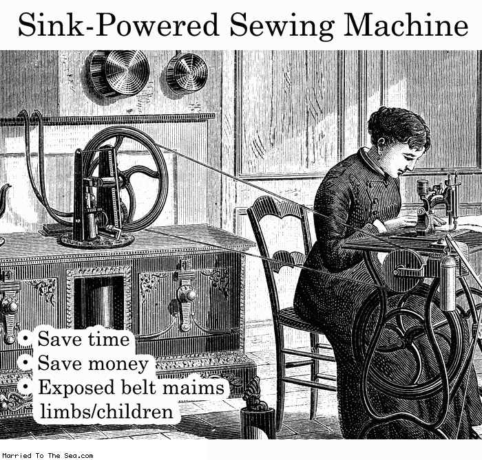 Married To The Sea comic: must have running water * Text:
Sink-Powered Sewing Machine
Save time
Save money
Exposed belt maims limbs/children