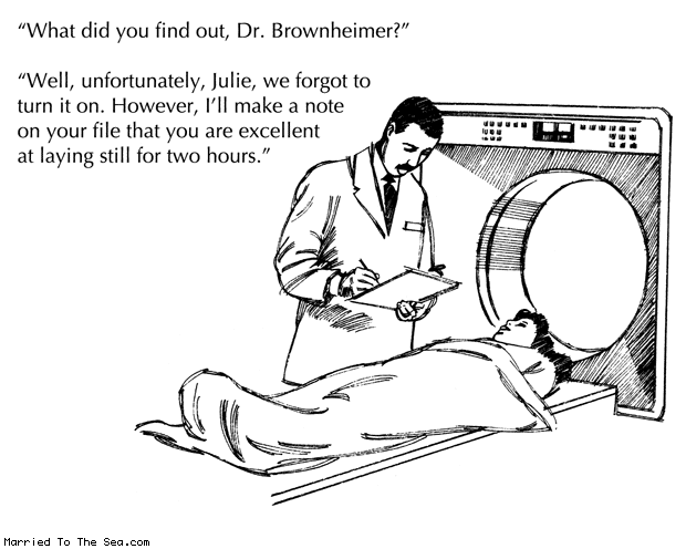 Married To The Sea comic: what did you find out * Text: what did you find dr brownheimer well unfortunately julie we forgot to turn it on however ill make a note on your file that you are excellent at laying still for two hours