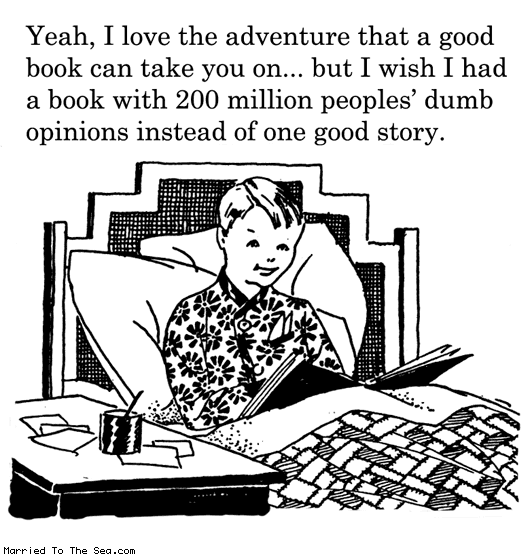 Married To The Sea comic: the adventure of a good book * Text: Yeah, I love the adventure that a good book can take you on... but I wish I had a book with 200 million peoples' dumb opinions instead of one good story.