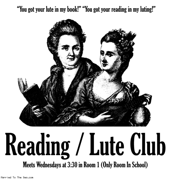 Married To The Sea comic: reading lute club * Text:
You got your lute in my book! You got your reading in my luting!
Reading / Lute Club
Meets Wednesdays at 3:30 in Room 1 (Only Room in School)