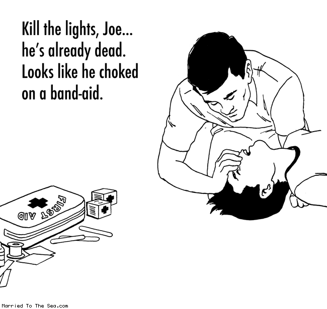 Married To The Sea comic: kill the lights * Text:
Kill the lights, Joe... he's already dead. Looks like he choked on a band-aid.
FIRST AID