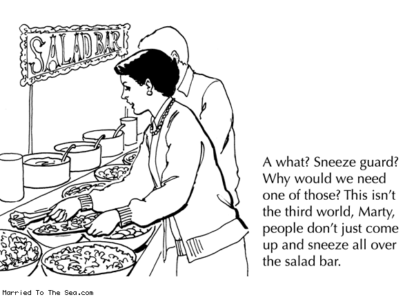 Married To The Sea comic: sneeze guard * Text: a what sneeze guard why would we need one of those this isnt the third world marty people dont just come up and sneeze all over the salad bar