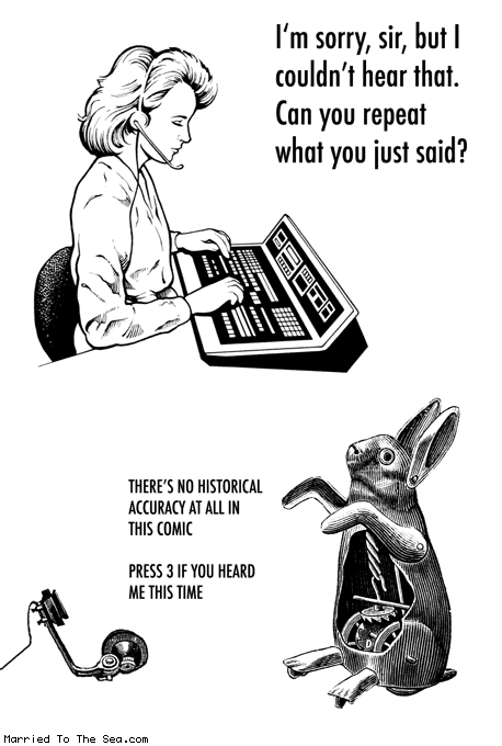 Married To The Sea comic: historical accuracy * Text:
I'm sorry, sir, but I couldn't hear that. Can you repeat what you just said?
THERE'S NO HISTORICAL ACCURACY AT ALL IN THIS COMIC
PRESS 3 IF YOU HEARD ME THIS TIME