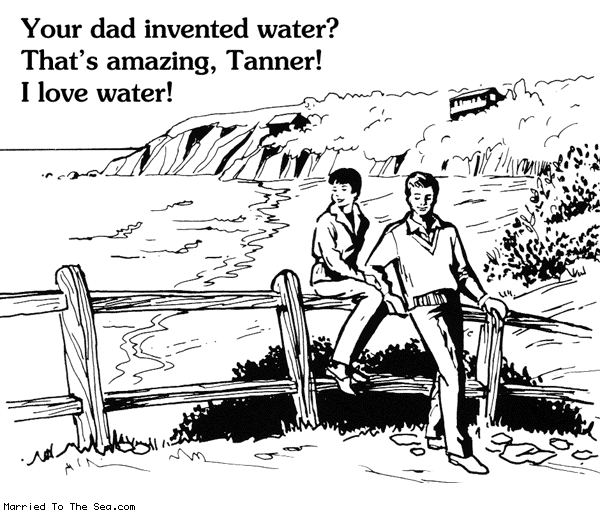 Married To The Sea comic: your dad invented water * Text: your dad invented water thats amazing tanner i love water