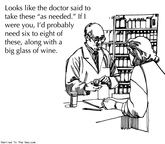 Married To The Sea comic: take as needed * Text: looks liek the doctor said to take these as needed if i were you id probably need six to eight of these along with a big glass of wine
