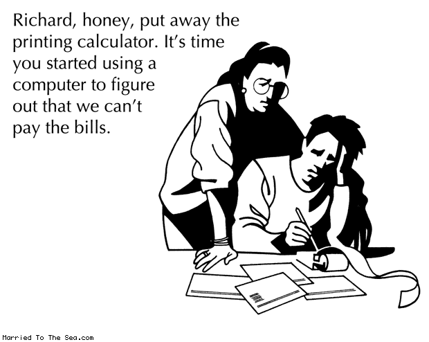 Married To The Sea comic: put away the printing calculator * Text: richard honey put away the printing calculator its time you started using a computer to figure out that we cant pay the bills