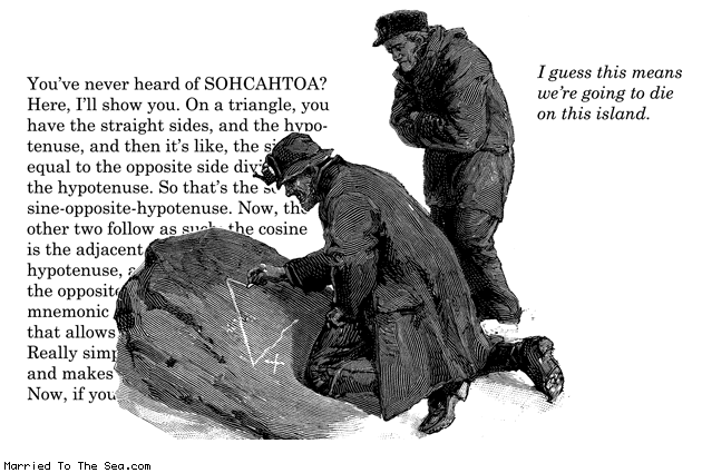 Married To The Sea comic: sohcahtoa mnemonic device * Text: you've never heard of sohcahtoa here ill show you on a triangle you have the straight sides and the hypotenuse so thats the....i guess this means we're gonna die on this island