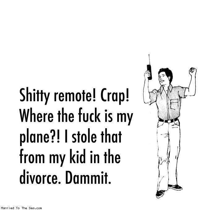 Married To The Sea comic: shitty remote 2 * Text:
Shitty remote! Crap! Where the fuck is my plane?! I stole that from my kid in the divorce. Dammit.