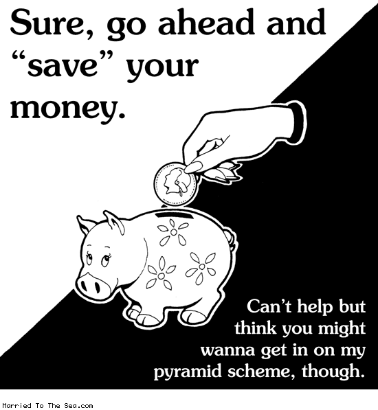 Married To The Sea comic: save your money * Text: sure go ahead and save your money cant help but think you might want to get in on my pyramid scheme though