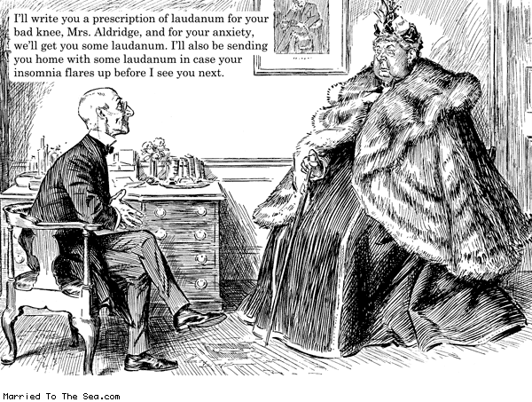 Married To The Sea comic: use only as prescribed * Text: ill write you a prescription for laudanum for your bad knee mrs aldridge and for your anxiety well get you some laudanum ill also be sending you home with some laudanum in case your insomnia flares up before i see you next.