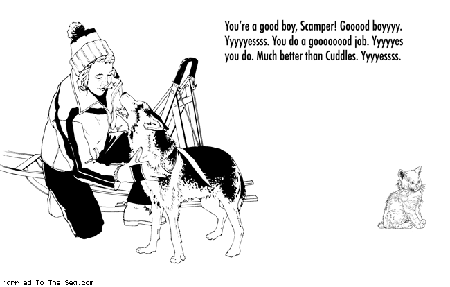 Married To The Sea comic: good boy scamper * Text:
You're a good boy, Scamper! Gooood boyyyy. Yyyyyesssss. you do a goooooood job. YYYYYes you do. Much better than Cuddles. YYYYessss.