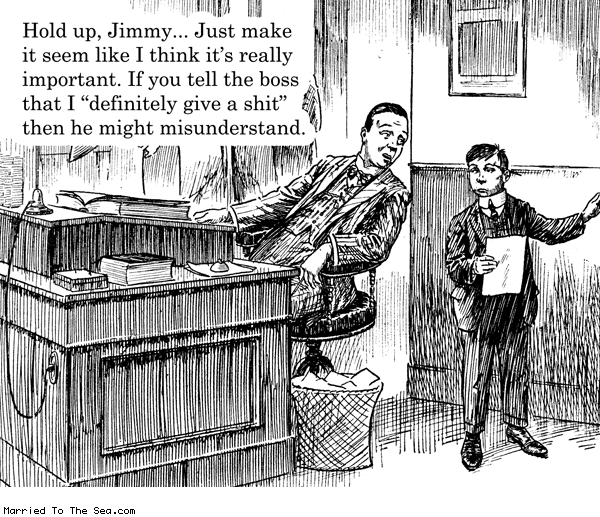 Married To The Sea comic: i think its really important * Text: hold on jimmy just make it seem like i think its really important if you tell the boss that i definitely give a shit then he might understand