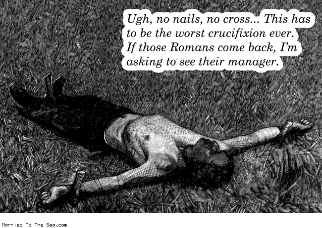 Married To The Sea comic: the worst crucifixion * Text: ugh no nails no cross this has to be the worst crucifixion ever if those romans come back im asking to see their manager