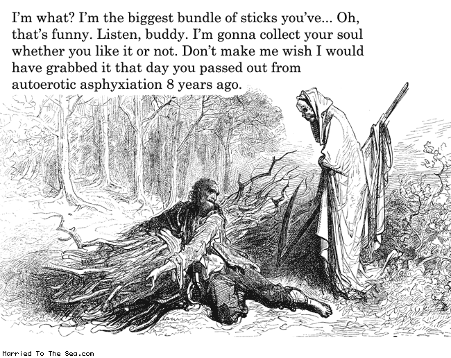 Married To The Sea comic: biggest bundle of sticks * Text: im what im the biggest bundle of sticks youve oh thats funny listen buddy im gonna collect your soul whether you like it or not dont make me wish i would have grabbed it that day you passed out from autoerotic asphyxiation 8 years ago