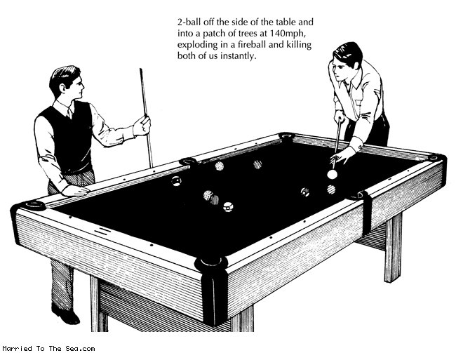 Married To The Sea comic: 2 ball * Text: 2 ball off the side of the table and into a patch of trees at 140 mph exploding in a fireball and killing both of us instantly