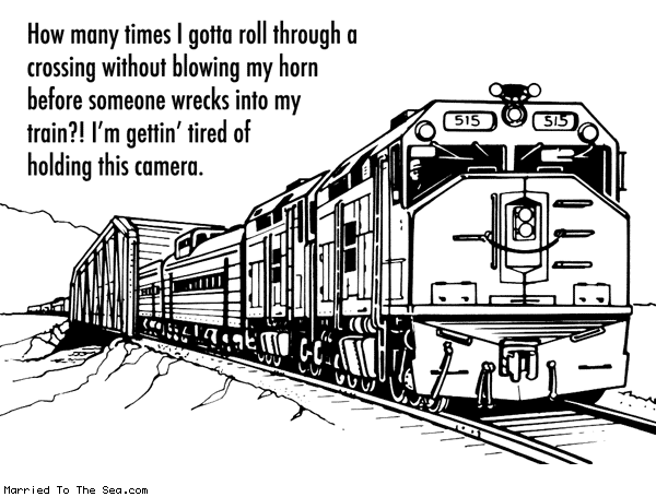 Married To The Sea comic: traintube dot com * Text: how many times i gotta roll through a crossing without blowing my horn before someone wrecks into my train im getting tired of holding this camera