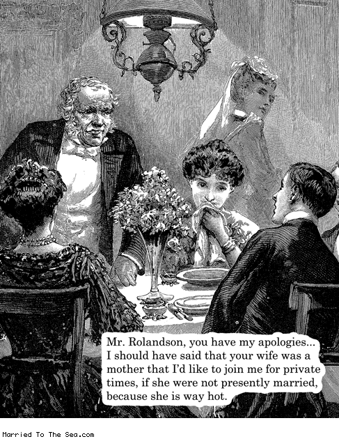 Married To The Sea comic: dont say milf at the dinner table * Text: mr rolandson you have my apologies i should have said that your wife was a mother that i'd like to join me for private times if she were not presently married because she is way hot
