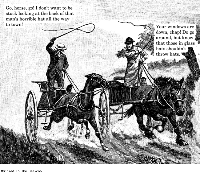 Married To The Sea comic: horse passing * Text: go horse go i dont want to be stuck looking at the back of that mans horrible hat all the way to town your windows are down chap do go around but know that those in glass hats shouldnt throw hats
