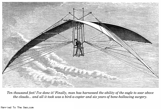 Married To The Sea comic: bird a copter * Text:
Ten thousand feet! I've done it! Finally, man has harnessed the ability of the eagle to soar above the clouds... and all it took was a bird-a-copter and six years of bone-hollowing surgery.