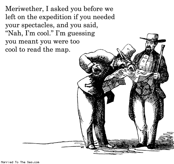 Married To The Sea comic: lewis and clark expedition * Text: meriwether i asked you before we left on the expedition if you needed your spectacles and you said nah im cool im guessing you meant you were too cool to read the map