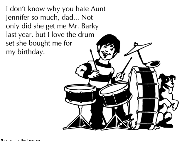 Married To The Sea comic: mr barky and the drums * Text: i dont know why you hate aunt jennifer so much dad not only did she get me mr barky last year but i love the drum set she bought me for my birthday