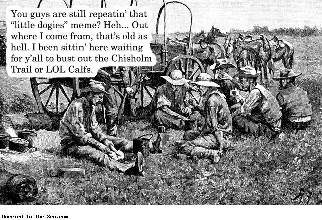 Married To The Sea comic: little dogies meme * Text: you guys are still repeatin that little dogies meme heh out where i come from thats old as hell i been sitting here waiting for yall to bust out the chisholm trail or LOL calfs
