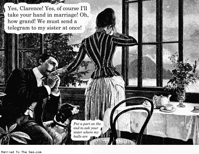 Married To The Sea comic: telegram my sister * Text:
Yes, Clarence! Yes, of course I'll take your hand in marriage! Oh, how grand! We must send a telegram to my sister at once!
Put a part on the end to ask your sister where my balls are