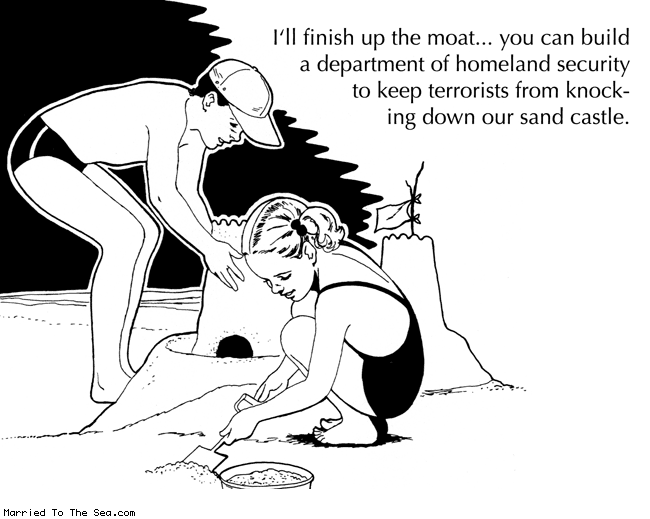 Married To The Sea comic: homeland security * Text:
I'll finish up the moat... you can build a department of homeland security to keep terrorists from knocking down our sand castle.