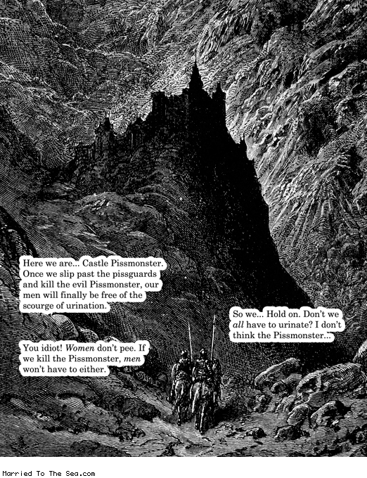 Married To The Sea comic: castle pissmonster * Text: here we are castle pissmonster once we slip past the pissguards and kill the evil pissmonster our men will finally be free of the scourge of urination so we hold on dont we all have to urinate i dont thing the pissmonster you idiot women dont pee if we kill the pissmonster men wont have to either