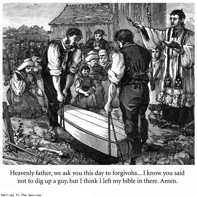 Married To The Sea comic: left my bible in there * Text:
Heavenly father, we ask you this day to forgivohs... I know you said not to dig up a guy, but I think I left my bible in there. Amen.
