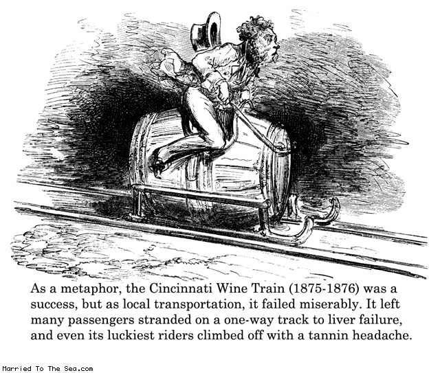 Married To The Sea comic: cincinnati wine train * Text: as a metaphor the cincinnati wine train 1875-1876 was a success but as local transportation it failed miserably it left many passengers stranded on a one way track to liver failure and even its luckiest riders climbed off with a tannin headache