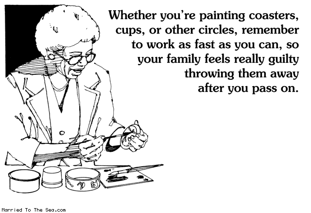 Married To The Sea comic: painting class at the senior center * Text: whether youre painting coasters cups or other circles remember to work as fast as you can so your family feels really guilty throwing them away after you pass on