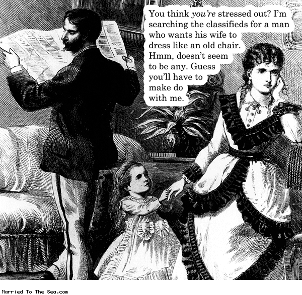 Married To The Sea comic: like an old chair * Text: you think youre stressed out im searching the classifieds for a man who wants his wife to dress as an old chair hmmm doesnt seem to be any guess youll have to make due with me